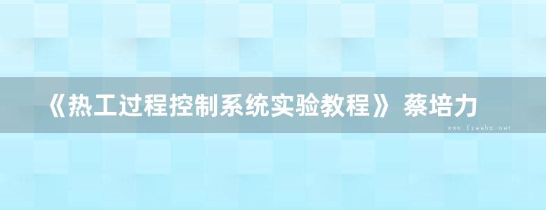 《热工过程控制系统实验教程》 蔡培力  2016 